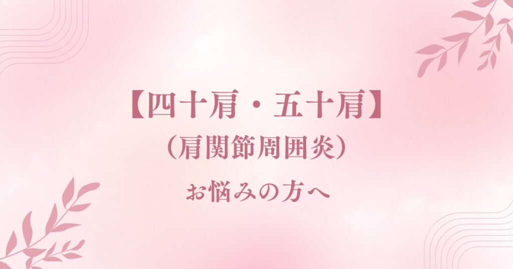 【四十肩・五十肩】（肩関節周囲炎）でお悩みの方へ
